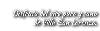 Disfruta del aire puro y sano de Villa San Lorenzo